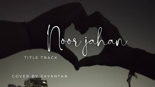 Noorjahan || Title Track|| Raj barman || Lagnajita || Cover || Sayantan