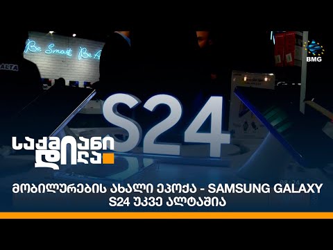 მობილურების ახალი ეპოქა - Samsung Galaxy S24 უკვე ალტაშია