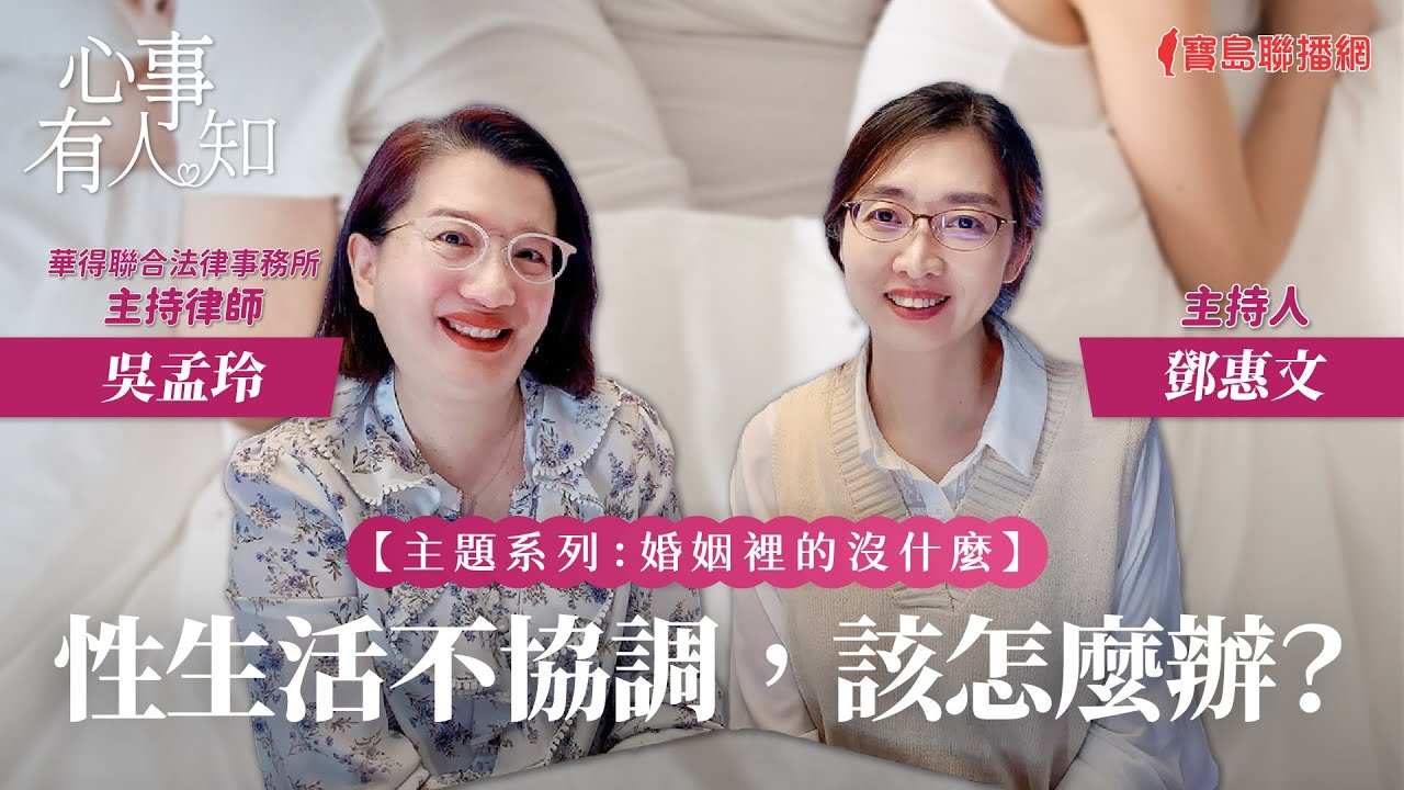 【婚姻裡的沒什麼】性生活不協調，該怎麼辦？ - 鄧惠文 專訪 吳孟玲 華得聯合法律事務所的主持律師 -【心事有人知】20231107