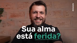 Como tratar uma ALMA FERIDA pelas batalhas da vida?