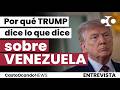 Why does Trump say what he says about Venezuela?