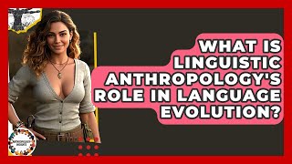 What Is Linguistic Anthropology's Role In Language Evolution? - Anthropology Insights