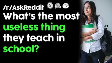 What’s the most useless thing they teach in school?