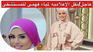 عاجل/خبر سئ عن الاعلاميه لمياء فهمى عبد الحميد ونقلها للمستشفى