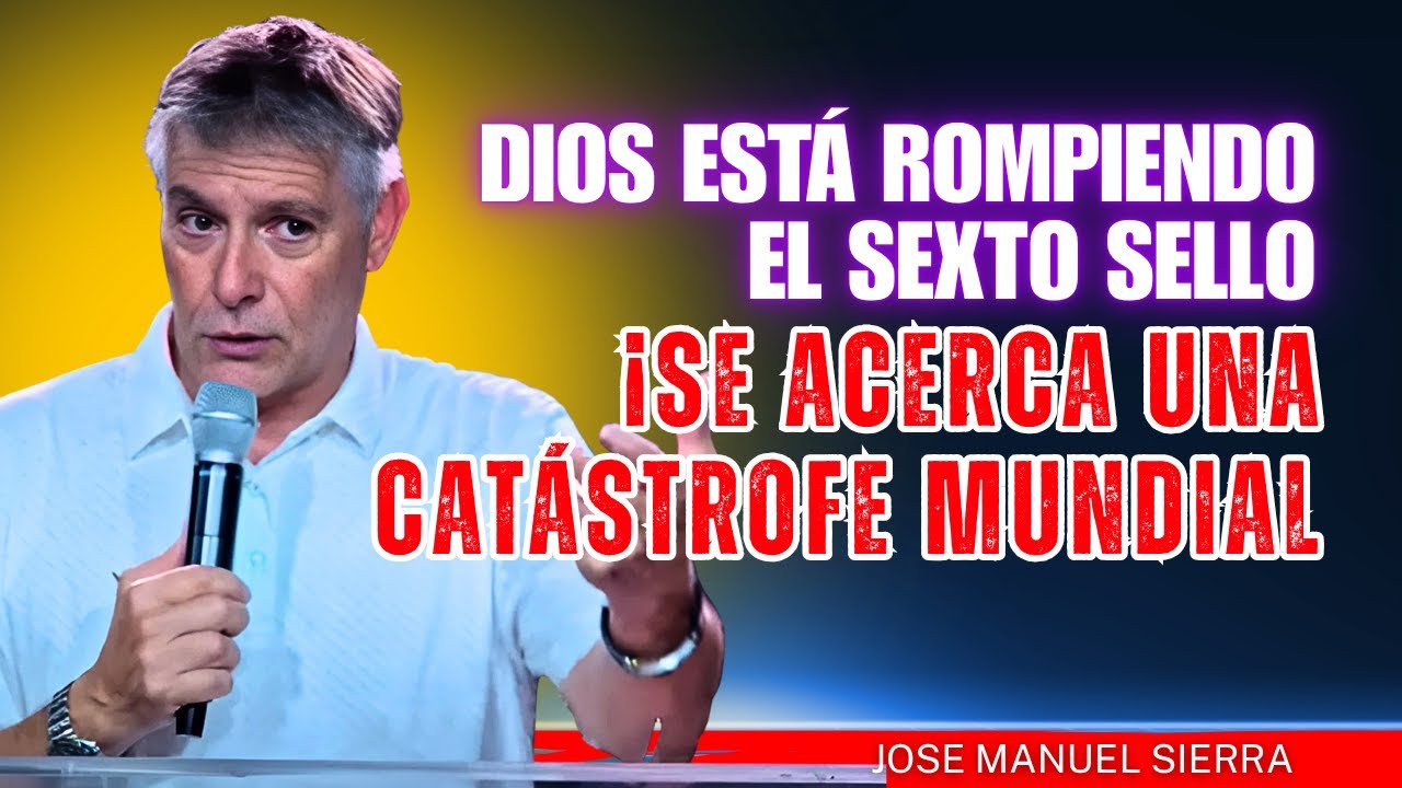 José Manuel Sierra PREDICAS - Dios Está Rompiendo el Sexto Sello – ¡Se Acerca una Catástrofe Mundial