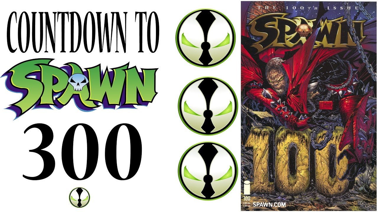SPAWN 100 A LOOK BACK AND COUNTDOWN TO 300!!