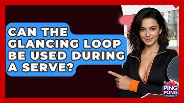 Can The Glancing Loop Be Used During A Serve? - Ping Pong Prodigy