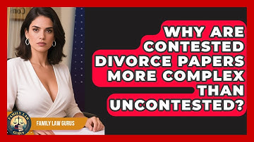 Why Are Contested Divorce Papers More Complex Than Uncontested? - Family Law Gurus