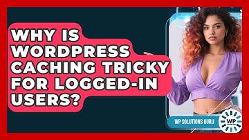 Why Is WordPress Caching Tricky For Logged-in Users? - WP Solutions Guru