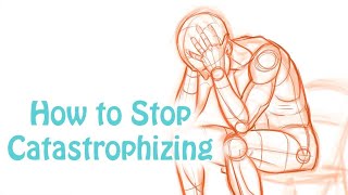 Catastrophizing: How to Stop Making Yourself Depressed and Anxious: Cognitive Distortion Skill #6