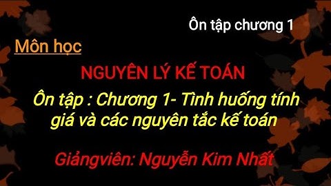 Môn NLKT: Ôn tập Chương 1 _ Tính giá các tình huống kế toán và nguyên tắc kế toán