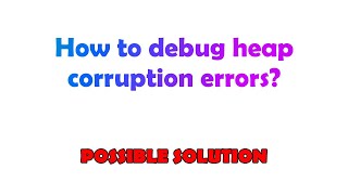 How to debug heap corruption errors?