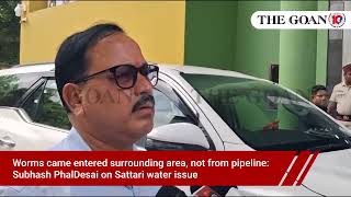 Worms came entered surrounding area, not from pipeline: Subhash PhalDesai on Sattari water issue