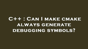 C++ : Can I make cmake always generate debugging symbols?