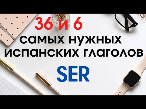 Учить испанский. 36 и 6 самых нужных испанских глаголов.Глагол SER применение.