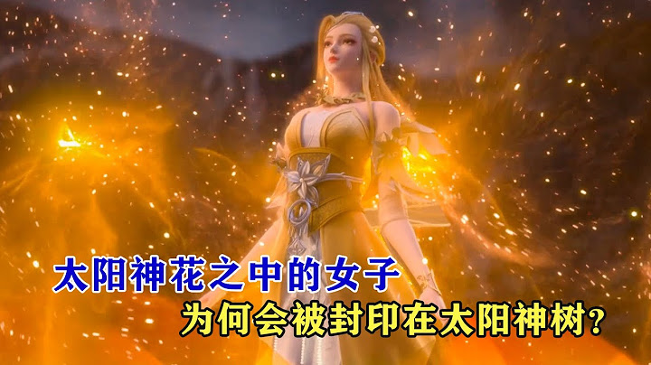 完美世界：太陽神花之中的女子來頭有多大，她為何會被封印在太陽神樹？ - 天天要聞
