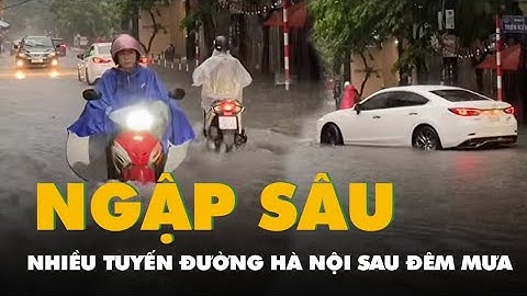 Video nhiều tuyến đường Hà Nội ngập sâu, đi lại khó khăn sau đêm mưa
