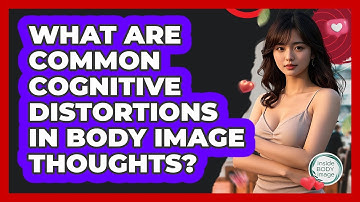 What Are Common Cognitive Distortions In Body Image Thoughts? - Inside Body Image