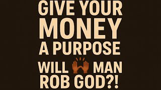 Give Your Money a Purpose 🙌🏾 | WILL A MAN ROB GOD?!