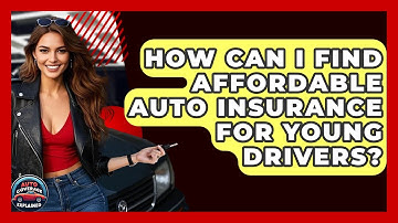 How Can I Find Affordable Auto Insurance For Young Drivers? - Auto Coverage Explained