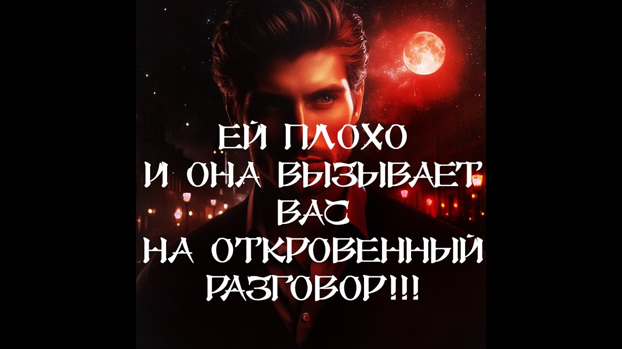 ТАРО ДЛЯ МУЖЧИН‼️🔥🔮ЕЙ ПЛОХО И ОНА ВЫЗЫВАЕТ ВАС НА ОТКРОВЕННЫЙ РАЗГОВОР‼️🔮