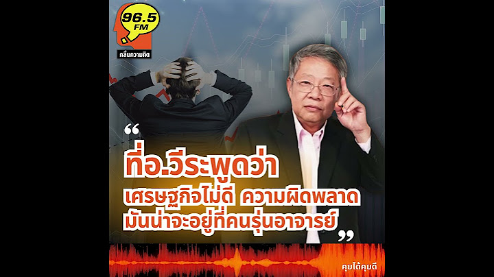 Highlight  : ที่อ.วีระ พูดว่า เศรษฐกิจไม่ดี ความผิดพลาดมันน่าจะอยู่ที่คนรุ่นอาจารย์