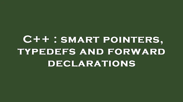 C++ : smart pointers, typedefs and forward declarations
