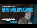 ORAÇÃO DA MANHÃ  BENS MULTIPLICADOS - APRENDENDO COM JOSÉ - PR. JOSUÉ GONÇALVES