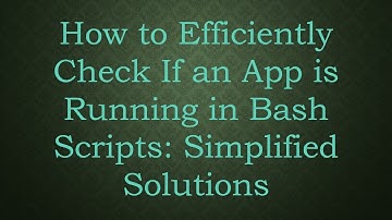 How to Efficiently Check If an App is Running in Bash Scripts: Simplified Solutions