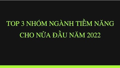 Top 3 nhóm ngành tiềm năng cho nửa đầu năm 2022