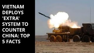 VIETNAM DEPLOYS 'EXTRA' SYSTEM TO  COUNTER CHINA: TOP 5 FACTS