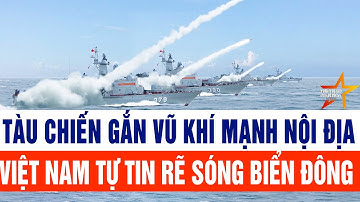 Tàu chiến gắn vũ khí mạnh trong nước, Việt Nam tự tin rẽ sóng Biển Đông