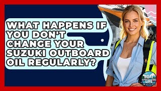 What Happens If You Don't Change Your Suzuki Outboard Oil Regularly? - Boat Life Masters