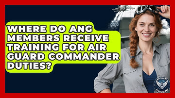 Where Do ANG Members Receive Training for Air Guard Commander Duties? - Air Guard Commanders