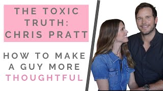 THE TOXIC TRUTH ABOUT CHRIS PRATT: How To Make A Guy More Romantic | Shallon Lester