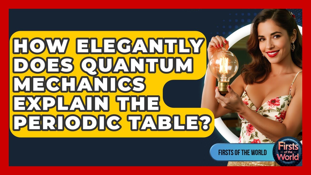 How Elegantly Does Quantum Mechanics Explain The Periodic Table? - Firsts of the World