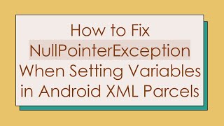 How to Fix NullPointerException When Setting Variables in Android XML Parcels