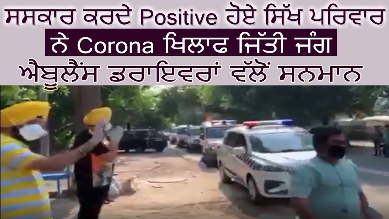 संस्कार करते Positive हुए सिख परिवार ने Corona को दी मात, Police और Ambulance चालकों ने किया सन्मान