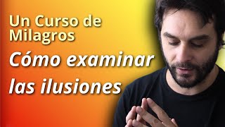 Cómo examinar las ilusiones  Un Curso de Milagros