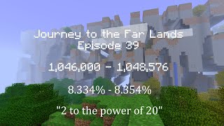 Journey to the Far Lands Episode 39(8.334% - 8.354% Complete) - "2 to the power of 20"