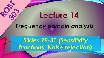 ROBT 303 -Lecture 14.14 - Frequency domain analysis: Sensitivity functions-Noise rejection (S 25-31)