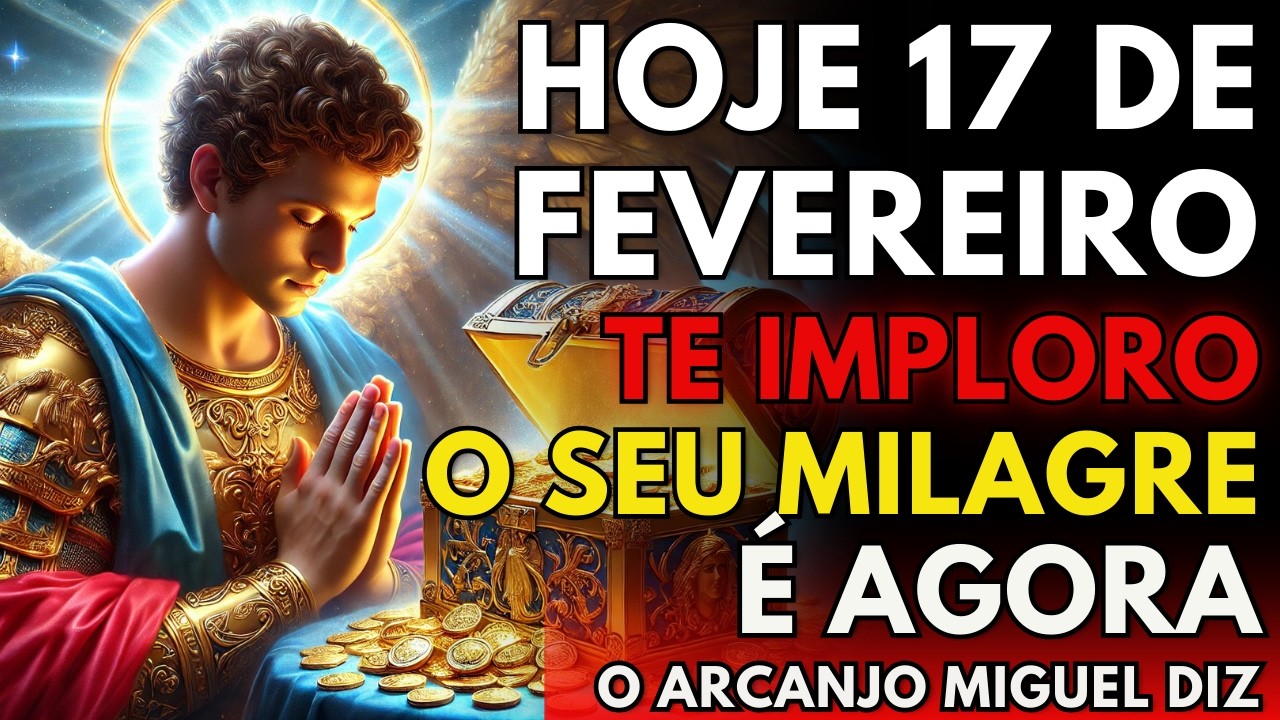 HOJE 17 FEVEREIRO, São Miguel Arcanjo te SUPLICA: ABRA ISTO AGORA ⚔️ Antes que Seja Tarde