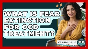 What Is Fear Extinction For OCD Treatment? - OCD Support Space