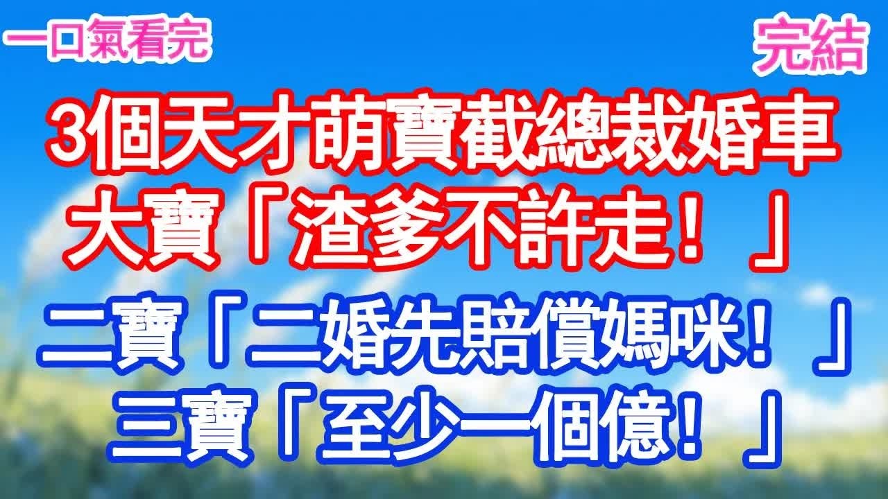 3個天才萌寶截總裁婚車，大寶「渣爹不許走！」二寶「二婚先賠償媽咪！」三寶「至少一個億！」＂#愛情#甜寵文#爽文#故事分享