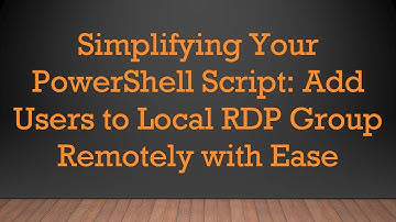Simplifying Your PowerShell Script: Add Users to Local RDP Group Remotely with Ease