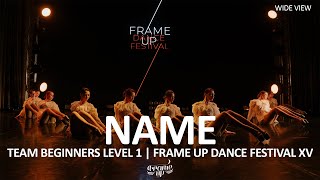 NAME (WIDE VIEW) - TEAM BEGINNERS LEVEL 1 | FRAME UP DANCE FESTIVAL XV