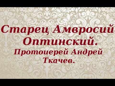 Старец Амвросий Оптинский. Протоиерей Андрей Ткачев.