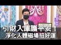 【精華版】引財入庫護平安！淨化人體磁場招好運秘法