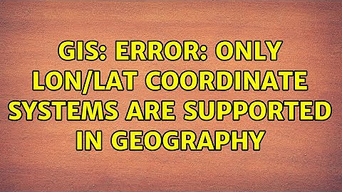 GIS: ERROR: Only lon/lat coordinate systems are supported in geography (2 Solutions!!)
