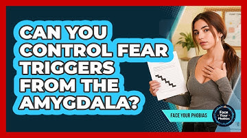Can You Control Fear Triggers From The Amygdala? - Face Your Phobias